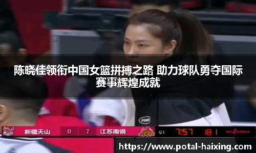 陈晓佳领衔中国女篮拼搏之路 助力球队勇夺国际赛事辉煌成就