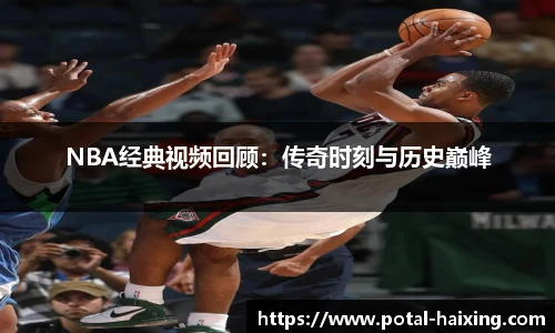 NBA经典视频回顾：传奇时刻与历史巅峰