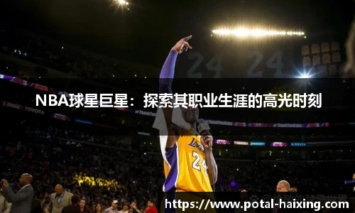 NBA球星巨星：探索其职业生涯的高光时刻