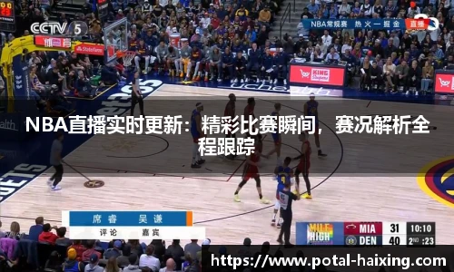 NBA直播实时更新：精彩比赛瞬间，赛况解析全程跟踪