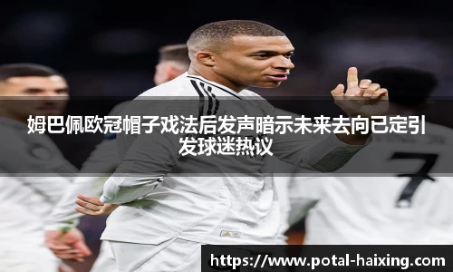 姆巴佩欧冠帽子戏法后发声暗示未来去向已定引发球迷热议