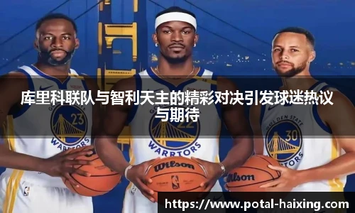 库里科联队与智利天主的精彩对决引发球迷热议与期待