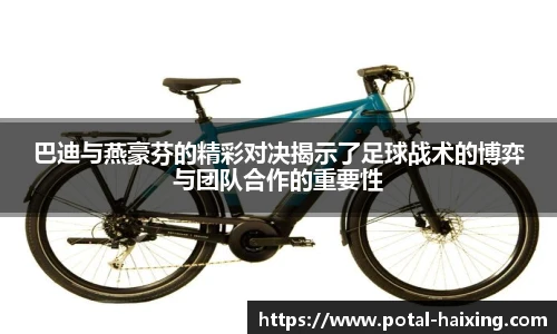 巴迪与燕豪芬的精彩对决揭示了足球战术的博弈与团队合作的重要性
