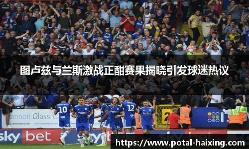 图卢兹与兰斯激战正酣赛果揭晓引发球迷热议