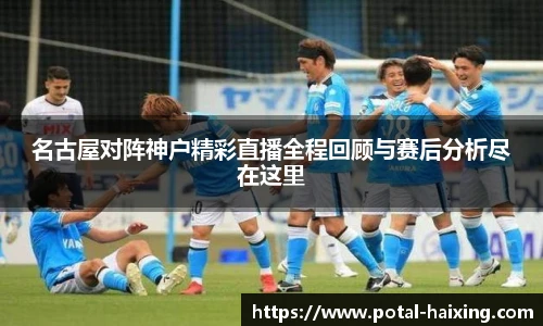 名古屋对阵神户精彩直播全程回顾与赛后分析尽在这里