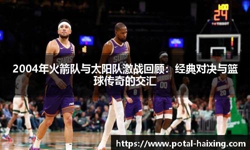 2004年火箭队与太阳队激战回顾：经典对决与篮球传奇的交汇