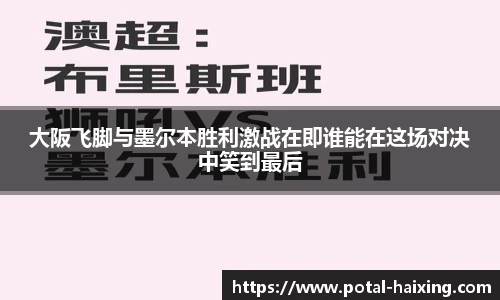 大阪飞脚与墨尔本胜利激战在即谁能在这场对决中笑到最后