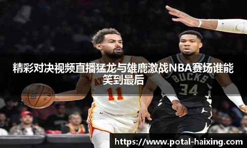 精彩对决视频直播猛龙与雄鹿激战NBA赛场谁能笑到最后