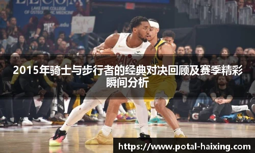 2015年骑士与步行者的经典对决回顾及赛季精彩瞬间分析