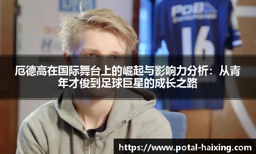 厄德高在国际舞台上的崛起与影响力分析：从青年才俊到足球巨星的成长之路