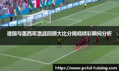 德国与墨西哥激战回顾大比分揭晓精彩瞬间分析