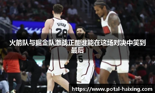 火箭队与掘金队激战正酣谁能在这场对决中笑到最后