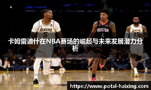 卡姆雷迪什在NBA赛场的崛起与未来发展潜力分析