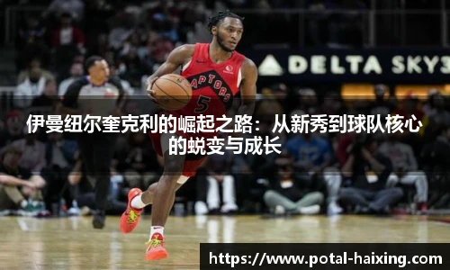 伊曼纽尔奎克利的崛起之路：从新秀到球队核心的蜕变与成长